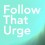 Follow That Urge